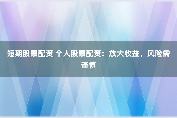短期股票配资 个人股票配资：放大收益，风险需谨慎