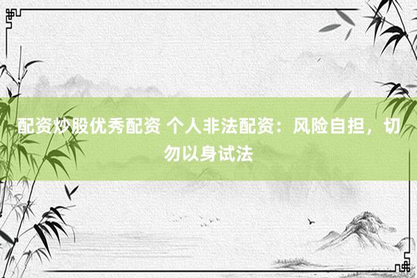 配资炒股优秀配资 个人非法配资：风险自担，切勿以身试法