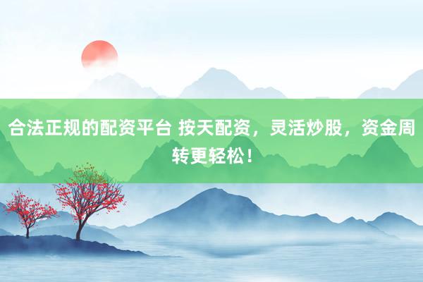 合法正规的配资平台 按天配资，灵活炒股，资金周转更轻松！