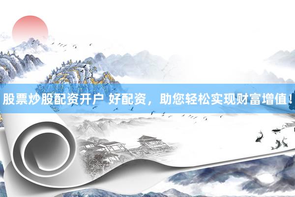 股票炒股配资开户 好配资，助您轻松实现财富增值！