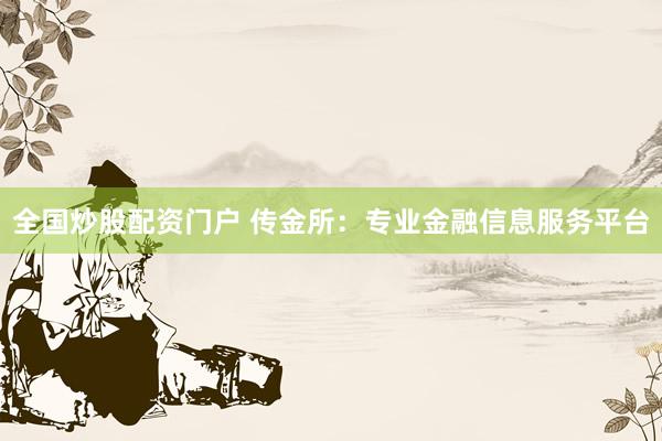 全国炒股配资门户 传金所：专业金融信息服务平台