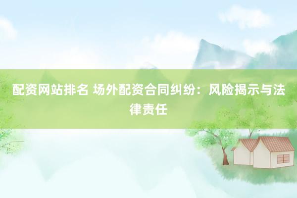 配资网站排名 场外配资合同纠纷：风险揭示与法律责任