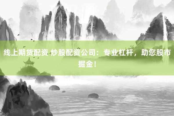 线上期货配资 炒股配资公司：专业杠杆，助您股市掘金！
