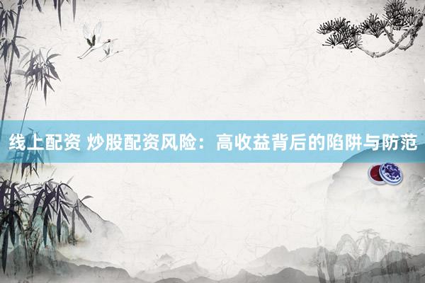 线上配资 炒股配资风险：高收益背后的陷阱与防范