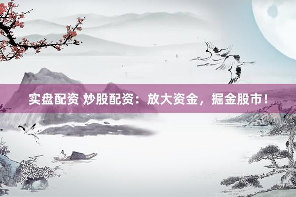 实盘配资 炒股配资：放大资金，掘金股市！