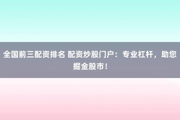 全国前三配资排名 配资炒股门户：专业杠杆，助您掘金股市！