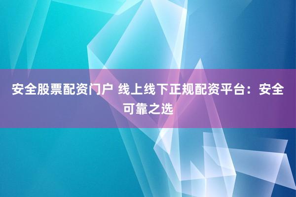 安全股票配资门户 线上线下正规配资平台：安全可靠之选