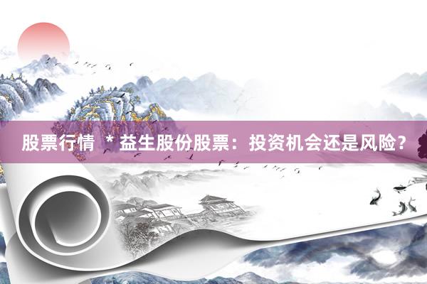 股票行情  * 益生股份股票：投资机会还是风险？