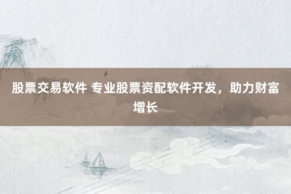 股票交易软件 专业股票资配软件开发，助力财富增长