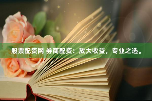 股票配资网 券商配资：放大收益，专业之选。