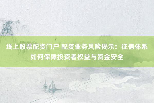 线上股票配资门户 配资业务风险揭示：征信体系如何保障投资者权益与资金安全