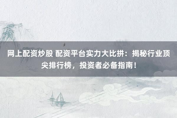 网上配资炒股 配资平台实力大比拼：揭秘行业顶尖排行榜，投资者必备指南！