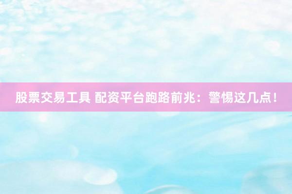 股票交易工具 配资平台跑路前兆：警惕这几点！
