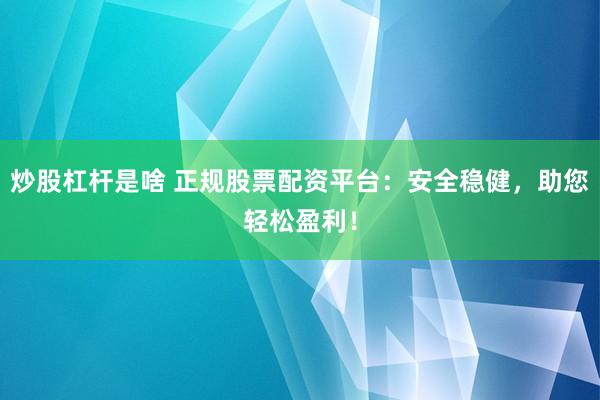 炒股杠杆是啥 正规股票配资平台：安全稳健，助您轻松盈利！