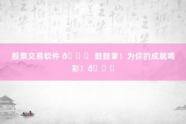 股票交易软件 🎉 鼓鼓掌！为你的成就喝彩！👏