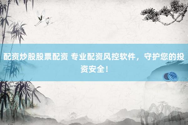配资炒股股票配资 专业配资风控软件，守护您的投资安全！