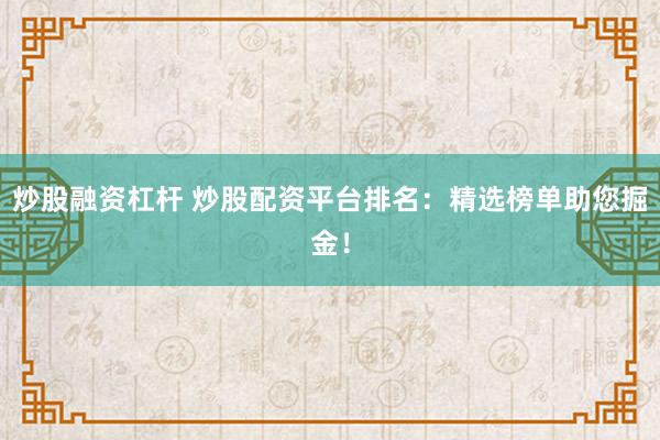 炒股融资杠杆 炒股配资平台排名：精选榜单助您掘金！