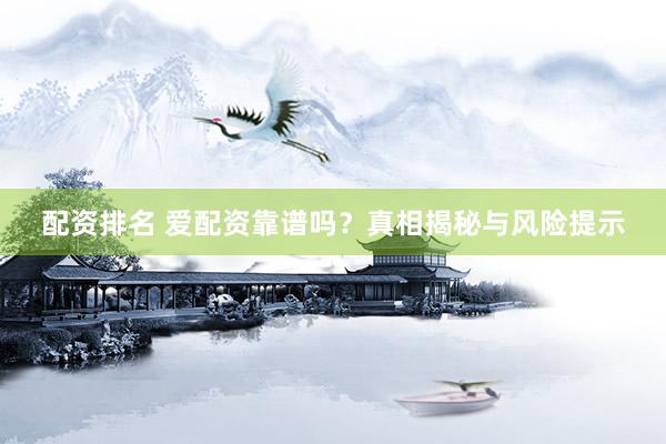配资排名 爱配资靠谱吗？真相揭秘与风险提示