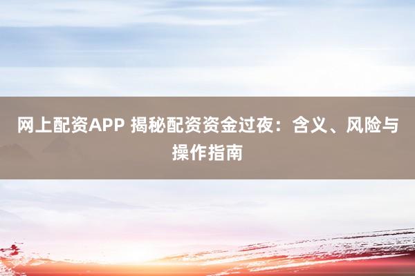 网上配资APP 揭秘配资资金过夜：含义、风险与操作指南