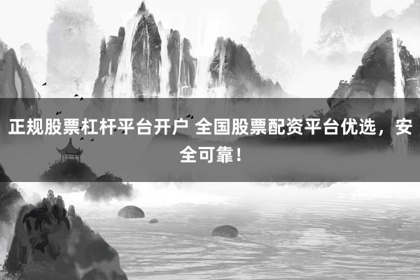 正规股票杠杆平台开户 全国股票配资平台优选，安全可靠！