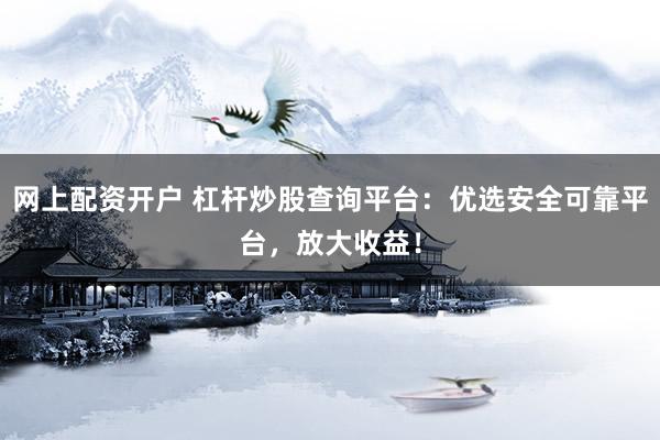 网上配资开户 杠杆炒股查询平台：优选安全可靠平台，放大收益！