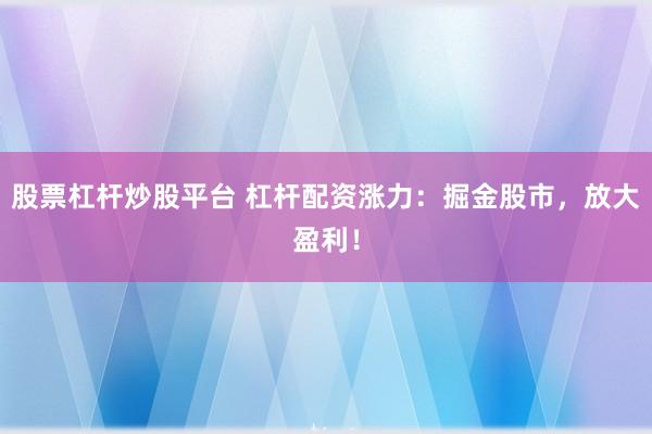 股票杠杆炒股平台 杠杆配资涨力：掘金股市，放大盈利！