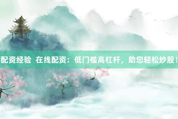 配资经验  在线配资：低门槛高杠杆，助您轻松炒股！