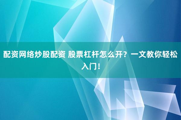 配资网络炒股配资 股票杠杆怎么开？一文教你轻松入门！