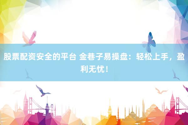 股票配资安全的平台 金巷子易操盘:轻松上手,盈利无忧!