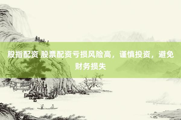 股指配资 股票配资亏损风险高，谨慎投资，避免财务损失