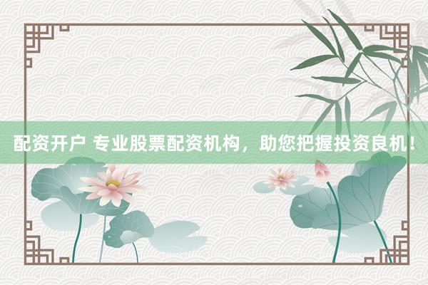 配资开户 专业股票配资机构，助您把握投资良机！