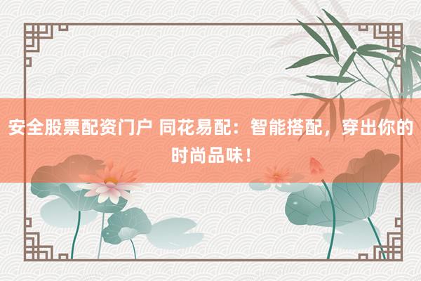 安全股票配资门户 同花易配：智能搭配，穿出你的时尚品味！