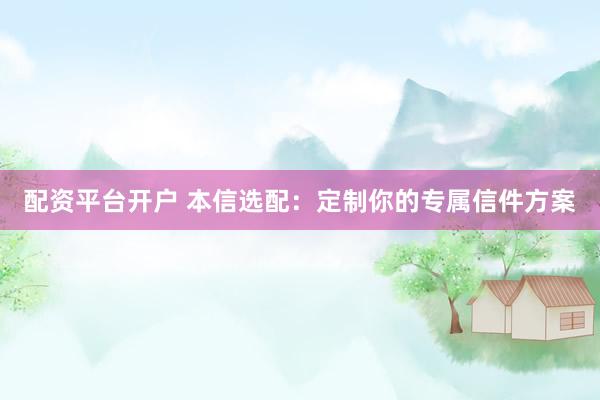 配资平台开户 本信选配：定制你的专属信件方案