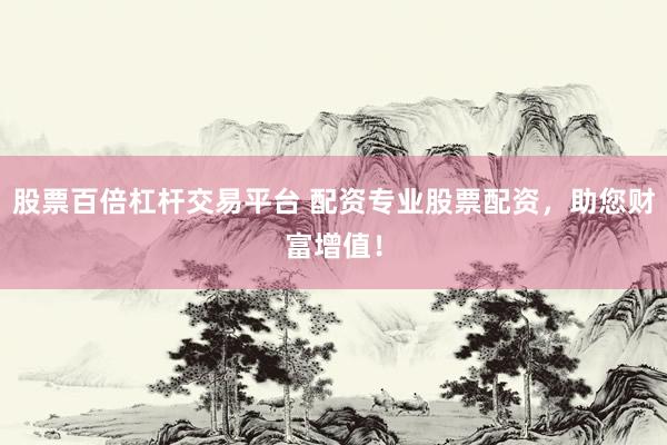 股票百倍杠杆交易平台 配资专业股票配资，助您财富增值！