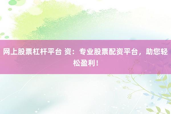 网上股票杠杆平台 资：专业股票配资平台，助您轻松盈利！