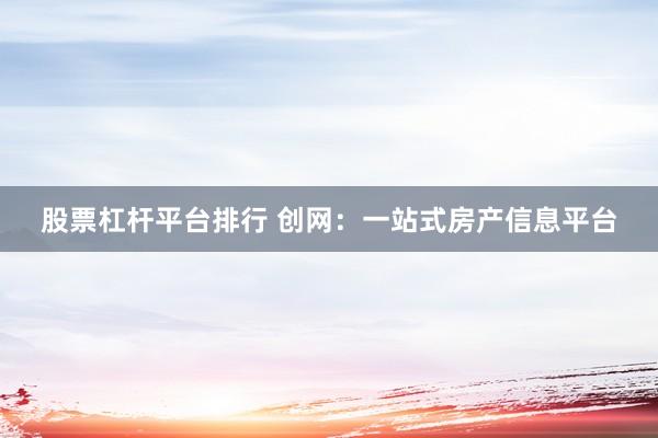 股票杠杆平台排行 创网：一站式房产信息平台
