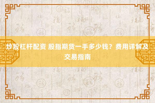 炒股杠杆配资 股指期货一手多少钱？费用详解及交易指南