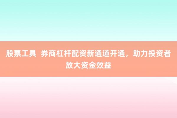 股票工具  券商杠杆配资新通道开通,助力投资者放大资金效益