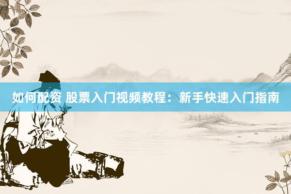 如何配资 股票入门视频教程：新手快速入门指南