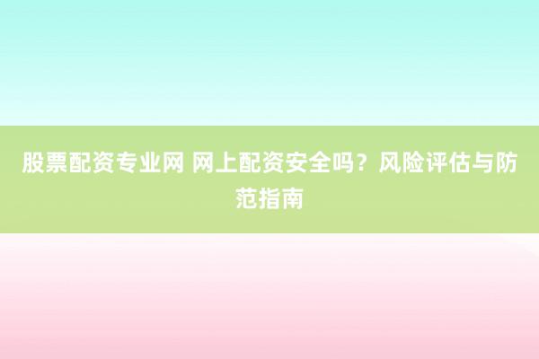 股票配资专业网 网上配资安全吗?风险评估与防范指南