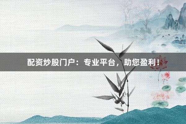 配资炒股门户:专业平台,助您盈利!