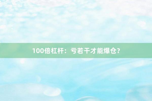 100倍杠杆：亏若干才能爆仓？