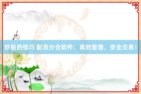 炒股的技巧 配资分仓软件：高效管理，安全交易！