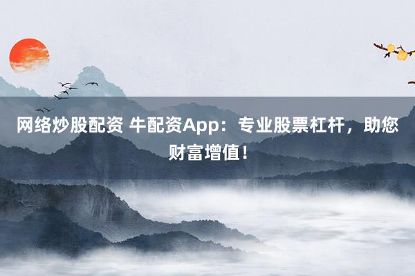 网络炒股配资 牛配资App：专业股票杠杆，助您财富增值！