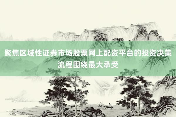 聚焦区域性证券市场股票网上配资平台的投资决策流程围绕最大承受