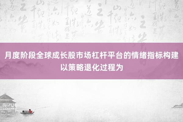 月度阶段全球成长股市场杠杆平台的情绪指标构建以策略退化过程为