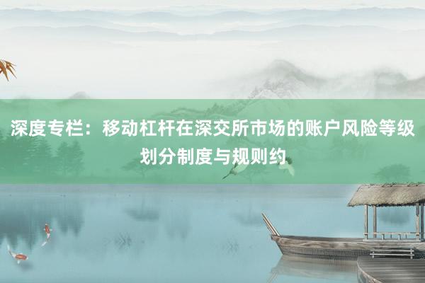 深度专栏：移动杠杆在深交所市场的账户风险等级划分制度与规则约