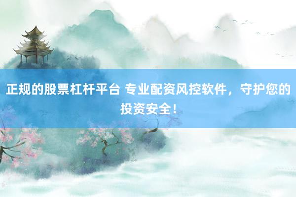 正规的股票杠杆平台 专业配资风控软件，守护您的投资安全！
