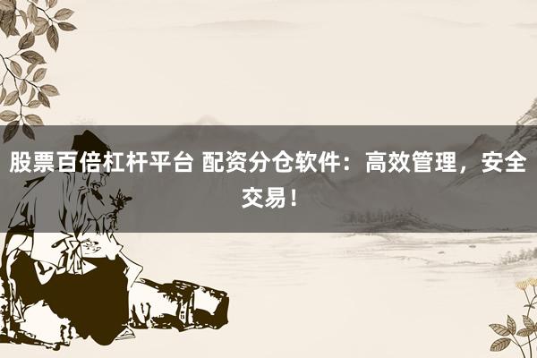 股票百倍杠杆平台 配资分仓软件：高效管理，安全交易！