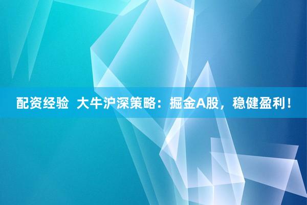 配资经验  大牛沪深策略：掘金A股，稳健盈利！
